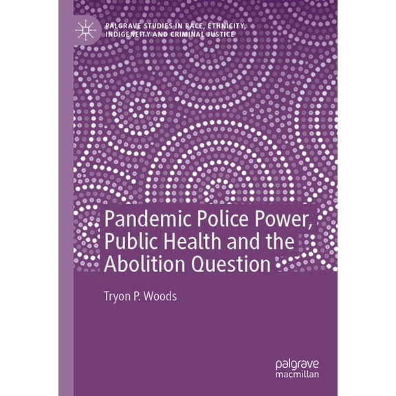Palgrave Studies in Race, Ethnicity, Ind Pandemic Police Power, Public Health and the Abolition Question, (Paperback)