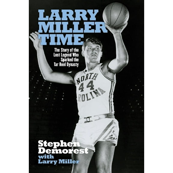 Larry Miller Time: The Story of the Lost Legend Who Sparked the Tar Heel Dynasty, (Paperback)