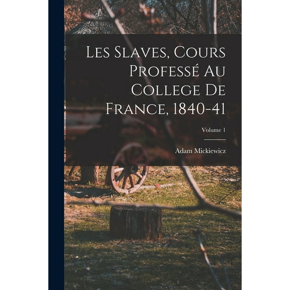 Les Slaves, Cours Profess? Au College De France, 1840-41; Volume 1