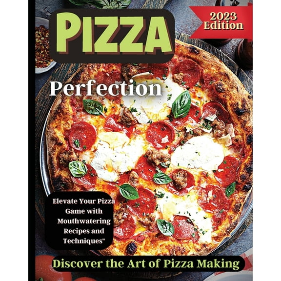 Pizza Perfection: Unlock the Secrets of Perfect Pizza at Home with Delicious Recipes and Expert Tips, (Paperback)