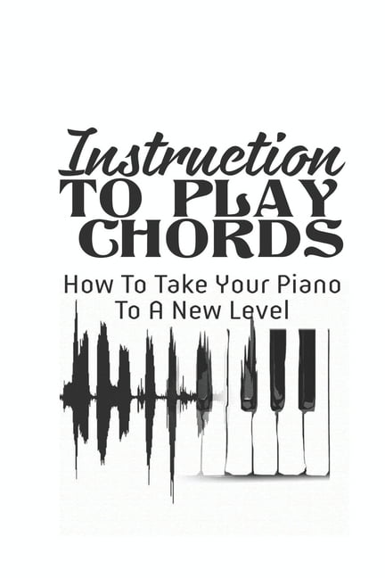 Instructions To Play Chords How To Take Your Piano To A New Level Strategies For Learning Piano Chords Paperback Walmart Com