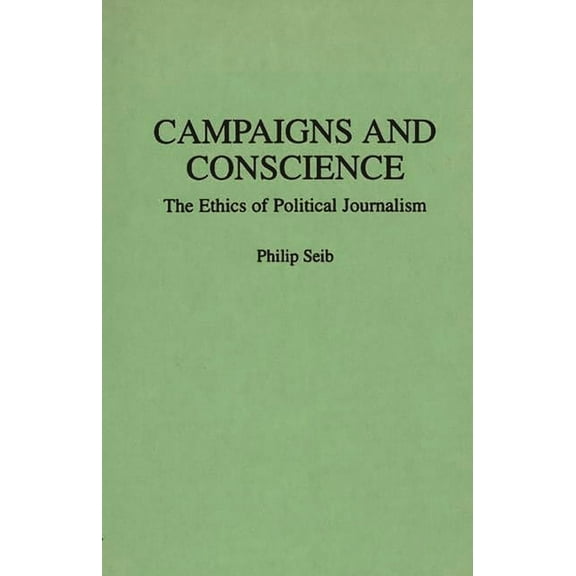 Praeger Series in Political Communicatio Campaigns and Conscience: The Ethics of Political Journalism, (Paperback)