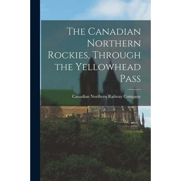 The Canadian Northern Rockies, Through the Yellowhead Pass [microform] (Paperback)
