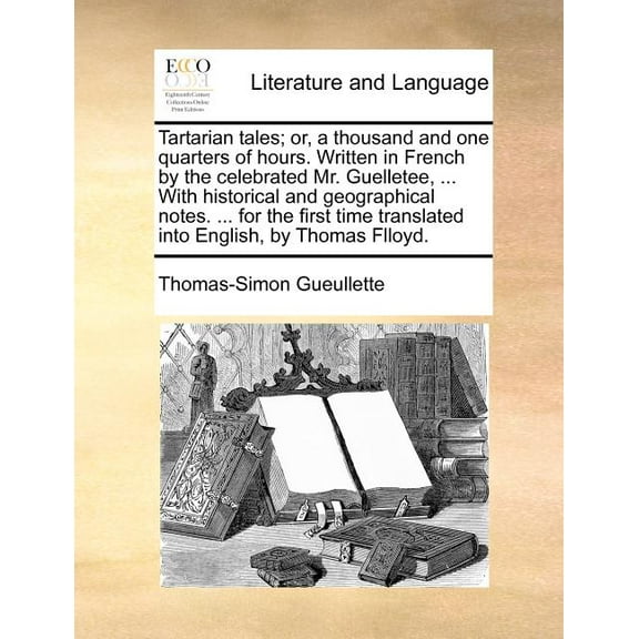 Tartarian Tales; Or, a Thousand and One Quarters of Hours. Written in French by the Celebrated Mr. Guelletee, ... with Historical and Geographical Notes. ... for the First Time Translated Into English