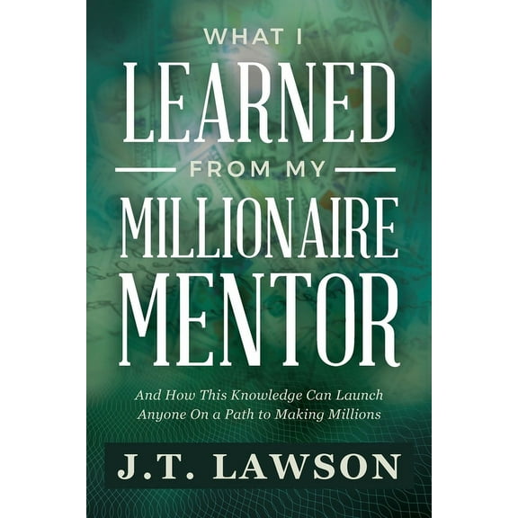 What I Learned from My Millionaire Mentor: And How This Knowledge Can Launch Anyone On a Path to Making Millions, (Paperback)