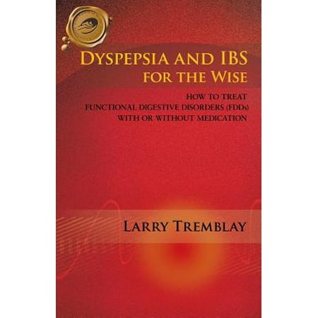 Dyspepsia and Ibs for the Wise : How to Treat Functional Digestive Disorders (Fdds) with or Without