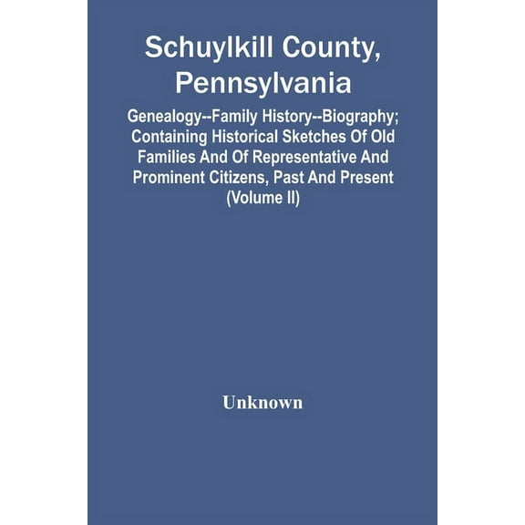 Schuylkill County, Pennsylvania; Genealogy--Family History--Biography; Containing Historical Sketches Of Old Families An, (Paperback)