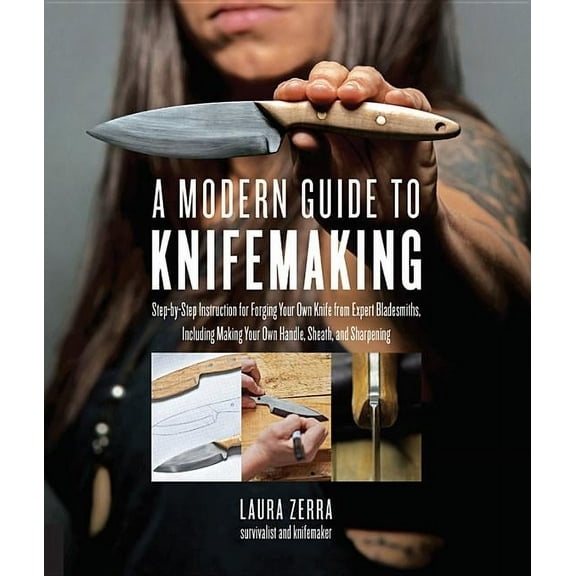 A Modern Guide to Knifemaking: Step-By-Step Instruction for Forging Your Own Knife from Expert Bladesmiths, Including Ma, (Paperback)