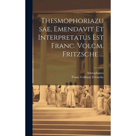 Thesmophoriazusae, Emendavit Et Interpretatus Est Franc. Volcm. Fritzsche ... (Hardcover)