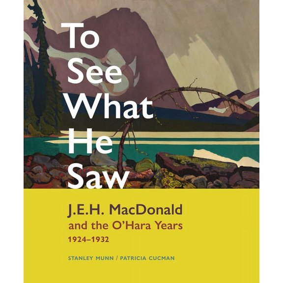 To See What He Saw: J.E.H. MacDonald and the O'Hara Years, 1924-1932, (Hardcover)