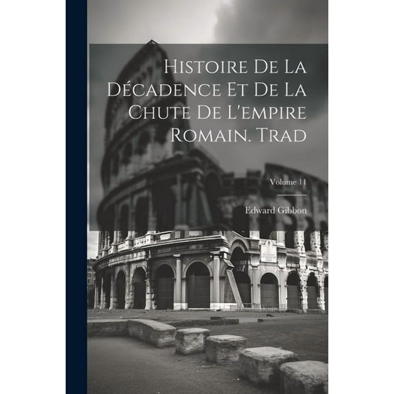 Histoire De La Décadence Et De La Chute De L'empire Romain. Trad; Volume 11 (Paperback)