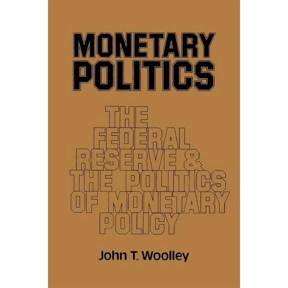 Monetary Politics: The Federal Reserve and the Politics of Monetary Policy, (Paperback)