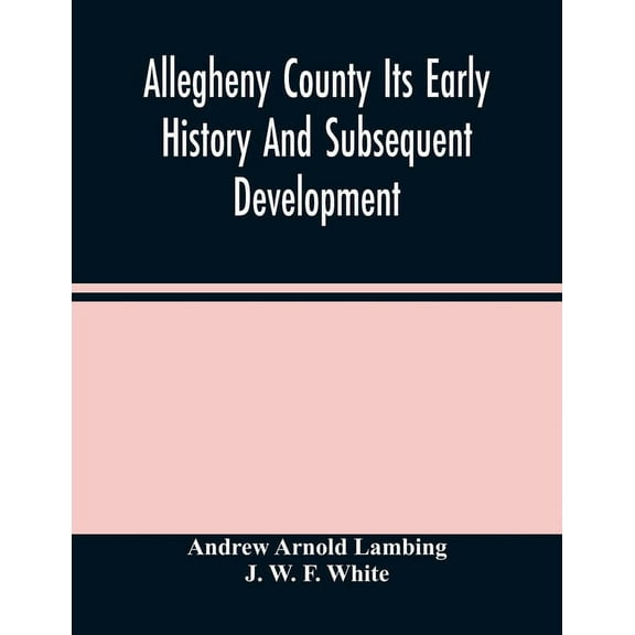 Allegheny County Its Early History And Subsequent Development, (Paperback)