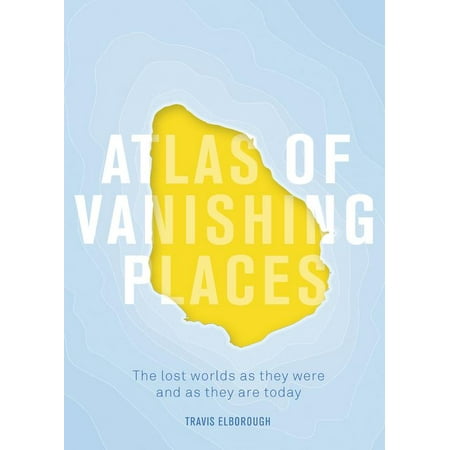 Atlas of Vanishing Places : The lost worlds as they were and as they are (Best Places To Travel In The World 2019)