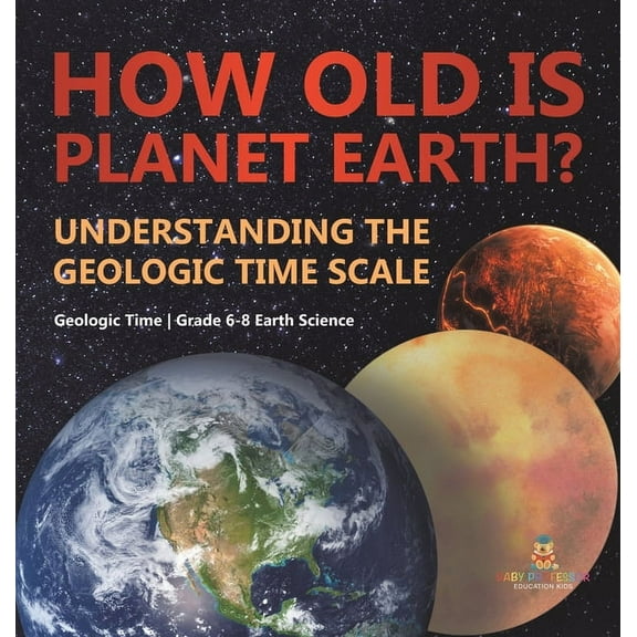 How Old is Planet Earth? Understanding the Geologic Time Scale Geologic Time Grade 6-8 Earth Science, (Hardcover)