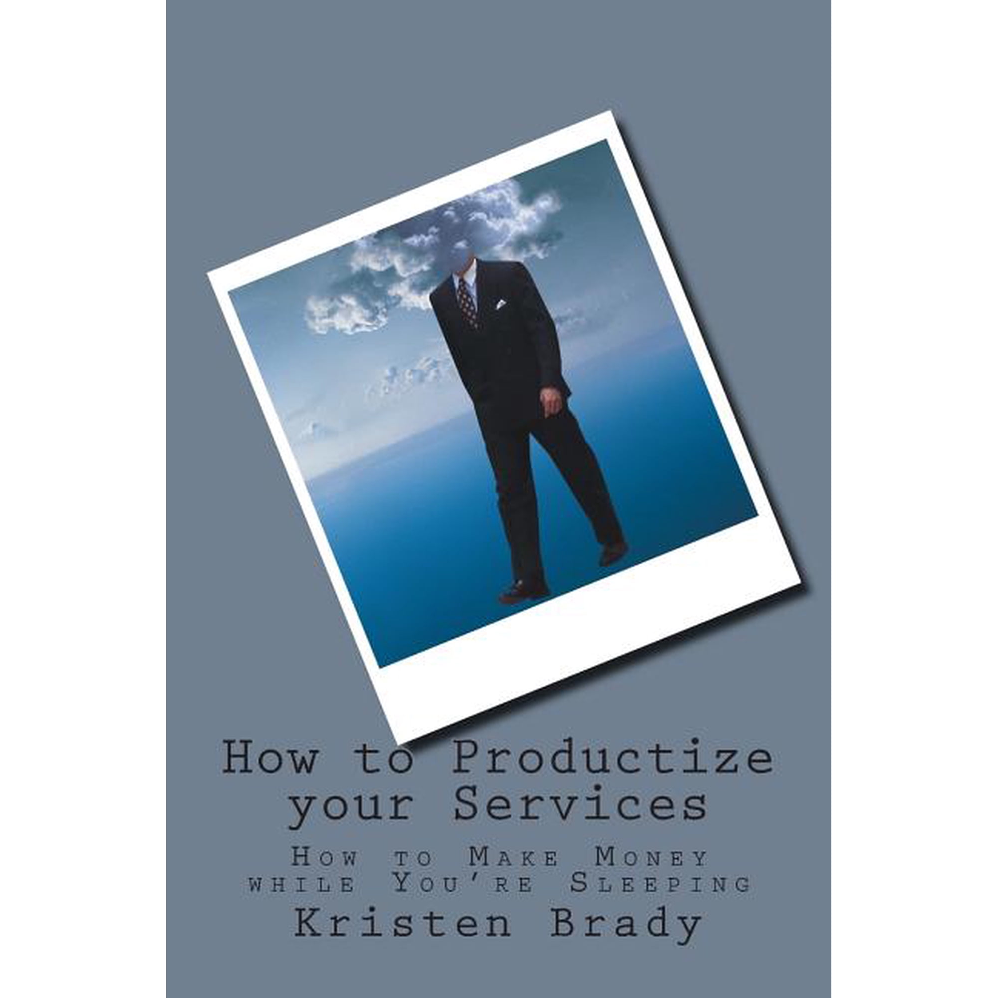 How to Productize your Services: How to Make Money while You're Sleeping, (Paperback)