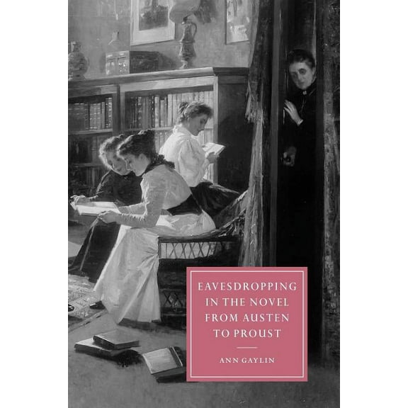 Cambridge Studies in Nineteenth-Century Eavesdropping in the Novel from Austen to Proust, Book 37, (Paperback)