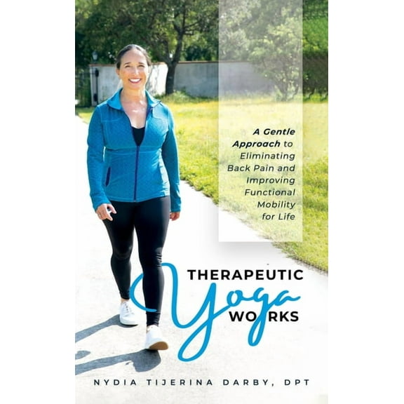 Therapeutic Yoga Works: A Gentle Approach to Eliminating Back Pain and Improving Functional Mobility for Life., (Hardcover)