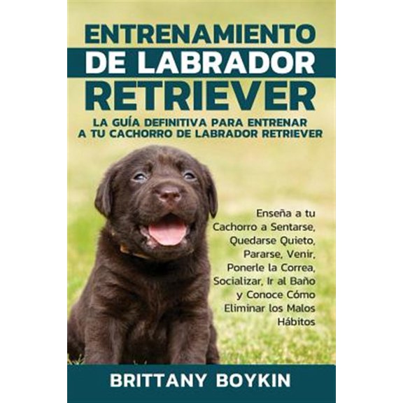 Pre-Owned Entrenamiento de Labrador Retriever: La Gua Definitiva para Entrenar a tu Cachorro de Labrador Retriever: Ensea a tu Cachorro a Sentarse, Quedarse Quieto, Pararse, Venir, Ponerle la Correa, Socializ