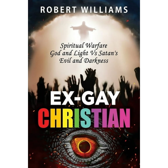 Ex-Gay Christian: Spiritual Warfare God and Light Vs Satan's Evil and Darkness, (Paperback)