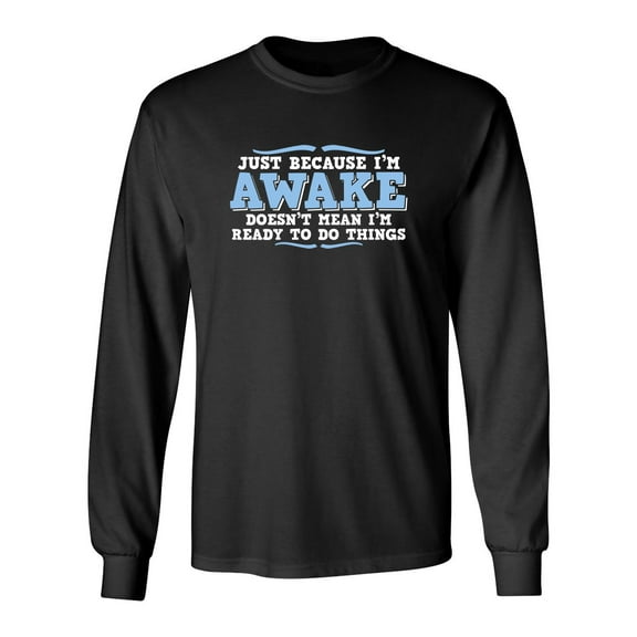 Just Because I'm Awake Doesn't Mean I'm Ready To Do Things Sarcastic Novelty Gift Idea Adult Humor Funny Men's Long Sleeve Shirts