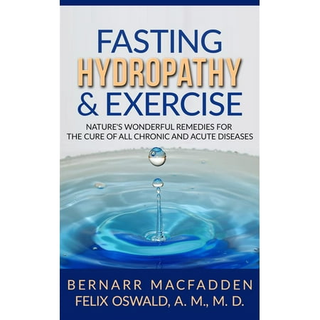 Fasting Hydropathy And Exercise - Exercise: Nature's Wonderful Remedies For The Cure Of All Chronic And Acute Diseases (Original Version Restored) -