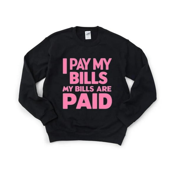 Funny I Pay My Bills My Bills Are Paid Financial Secure Sweatshirt, for men & women, up to size 5XL
