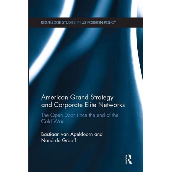 Routledge Studies in Us Foreign Policy American Grand Strategy and Corporate Elite Networks: The Open Door since the End of the Cold War, (Paperback)
