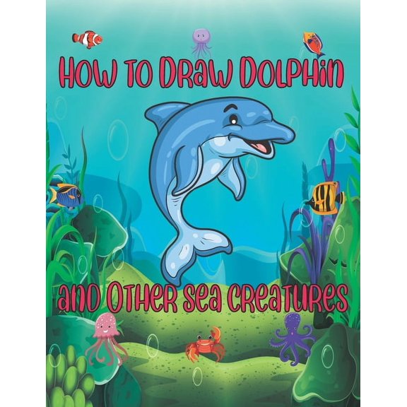 How to Draw Dolphin and Other sea creatures: how to draw for kids step by step shark Octopus Fish crap Kids Activities Books how to draw cute animals