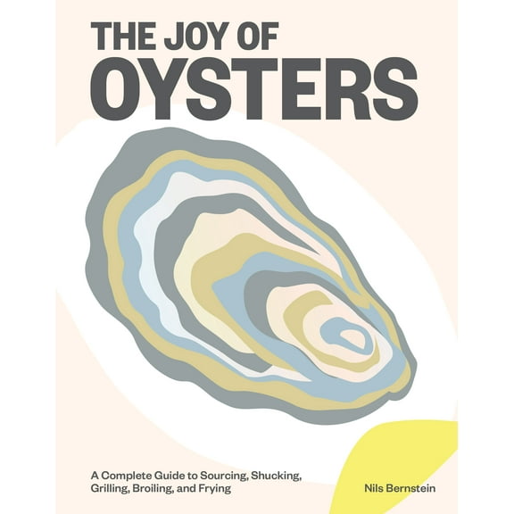 The Joy of Oysters : A Complete Guide to Sourcing, Shucking, Grilling, Broiling, and Frying (Hardcover)
