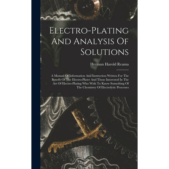 Electro-plating And Analysis Of Solutions; A Manual Of Information And Instruction Written For The Benefit Of The Electr, (Hardcover)