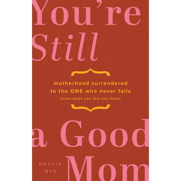 You're Still a Good Mom: Motherhood Surrendered to the One Who Never Fails (Even When You Feel You Have), (Paperback)