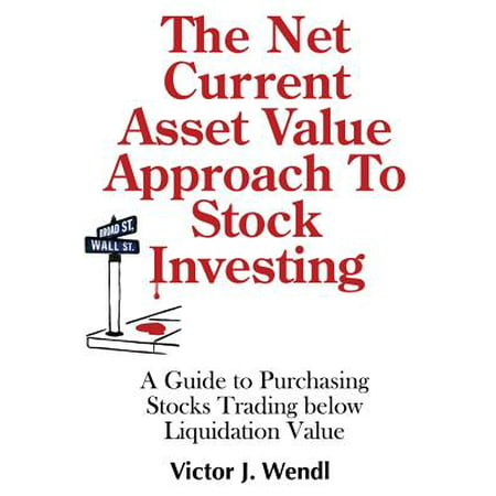 The Net Current Asset Value Approach to Stock Investing : A Guide to Purchasing Stocks Trading Below Liquidation (Best Current Stocks To Invest In)