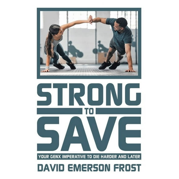 Strong to Save: Your GenX Imperative to Die Harder and Later, (Paperback)