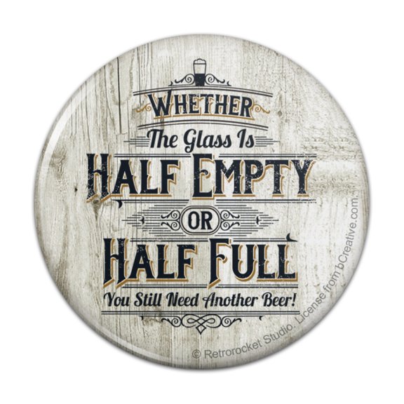 Whether Glass Half Empty Full Need Another Beer Pinback Button Pin