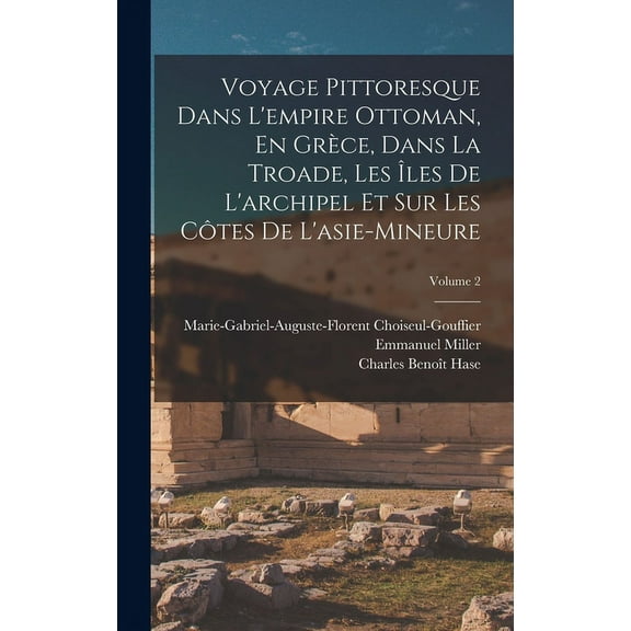 Voyage Pittoresque Dans L'empire Ottoman, En Grèce, Dans La Troade, Les Îles De L'archipel Et Sur Les Côtes De L'asie-Mineure; Volume 2 (Hardcover)