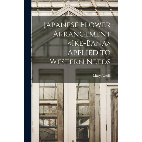 Japanese Flower Arrangement Applied to Western Needs (Paperback)