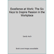 Excellence at Work: The Six Keys to Inspire Passion in the Workplace [Perfect Paperback - Used]