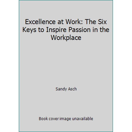 Excellence at Work: The Six Keys to Inspire Passion in the Workplace [Perfect Paperback - Used]