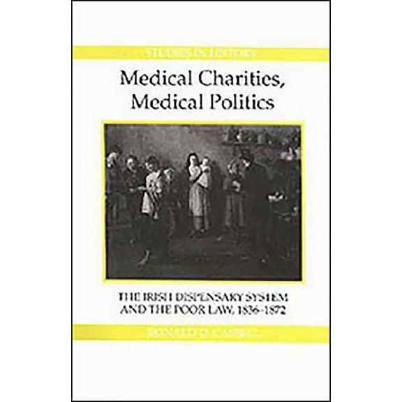Royal Historical Society Studies in Hist Medical Charities, Medical Politics: The Irish Dispensary System and the Poor Law, 1836-1872, Book 1, (Hardcover)