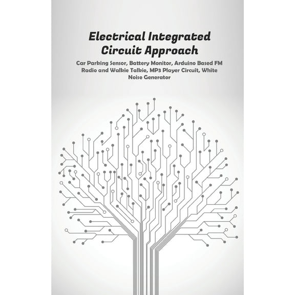 Electrical Integrated Circuit Approach: Car Parking Sensor, Battery Monitor, Arduino Based FM Radio and Walkie Talkie, MP3 Player Circuit, White Noise Generator (Paperback)