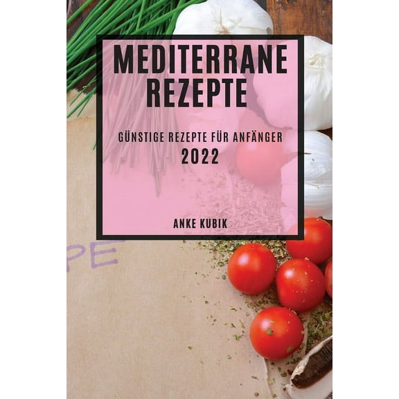 Mediterrane Rezepte 2022: GÃ¼nstige Rezepte FÃ¼r AnfÃ¤nger, (Paperback)