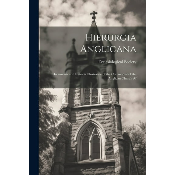 Hierurgia Anglicana : Documents and Extracts Illustrative of the Ceremonial of the Anglican Church Af (Paperback)