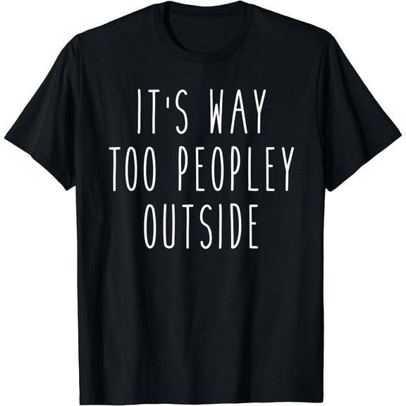 It's Way Too Peopley Outside Funny Saying Introvert Tee Black Large