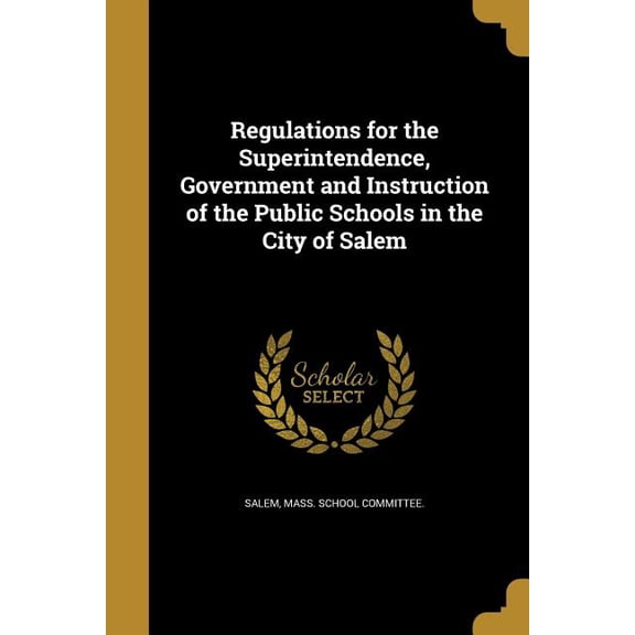 Regulations for the Superintendence, Government and Instruction of the Public Schools in the City of Salem (Paperback)