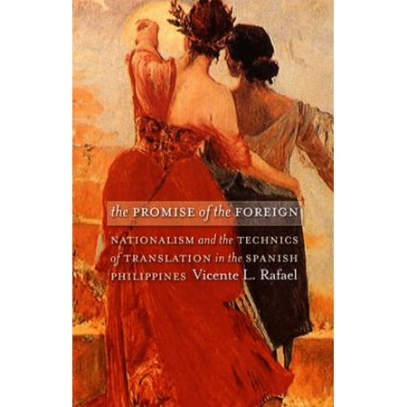 The Promise of the Foreign: Nationalism And the Technics of Translation in the Spanish Philippines