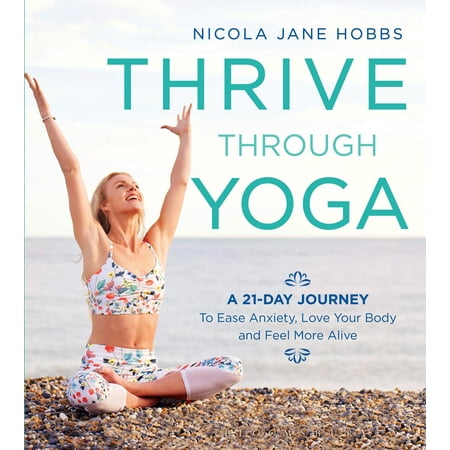Thrive Through Yoga : A 21-Day Journey to Ease Anxiety, Love Your Body and Feel More