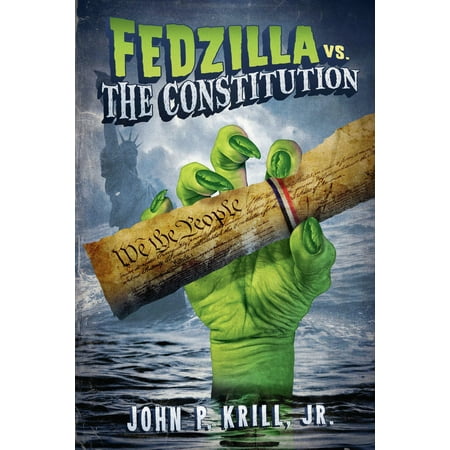 Fedzilla Vs The Constitution How A Government Of Limited Power Mutated Into A Monster