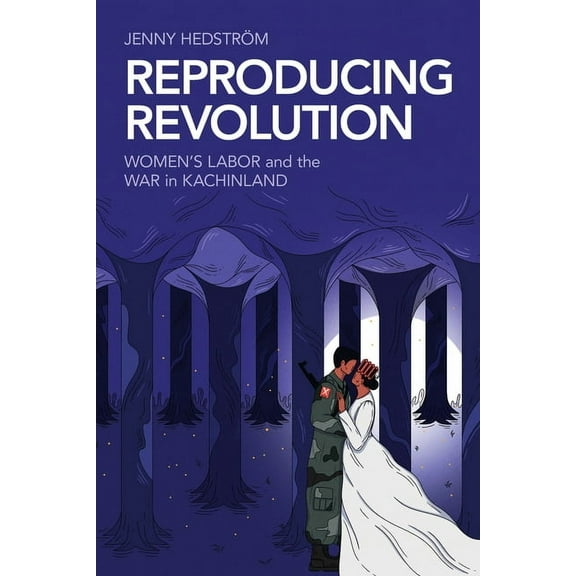 Reproducing Revolution: Women&apos;s Labor and the War in Kachinland, (Paperback)