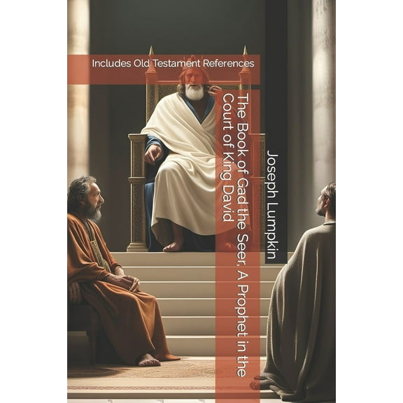 The Book of Gad the Seer, A Prophet in the Court of King David: Includes Old Testament References